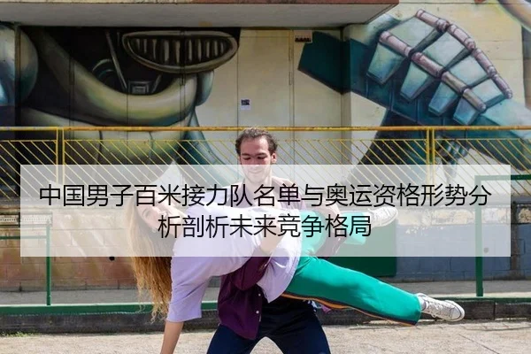 中国男子百米接力队名单与奥运资格形势分析剖析未来竞争格局
